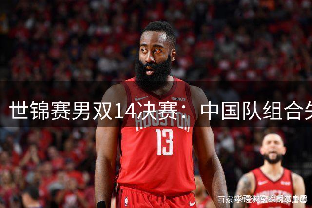 世锦赛男双1/4决赛：中国队组合失误频出 0-2负马来西亚强档止步八强