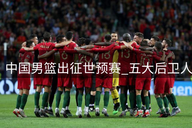 中国男篮出征世预赛 五大后卫人选浮出水面