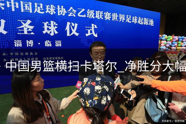 中国男篮横扫卡塔尔 净胜分大幅提升迎战黎巴嫩