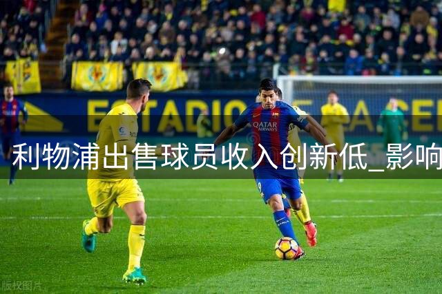 利物浦出售球员收入创新低 影响阵容补强