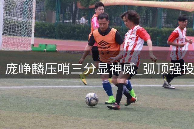 庞峥麟压哨三分显神威 弧顶强投展现大心脏