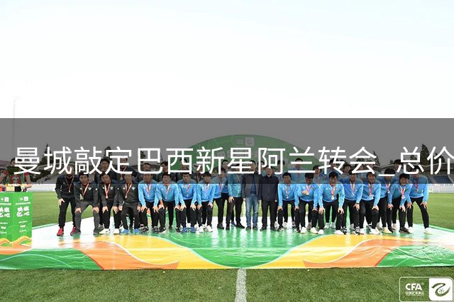 曼城敲定巴西新星阿兰转会 总价4000万欧元