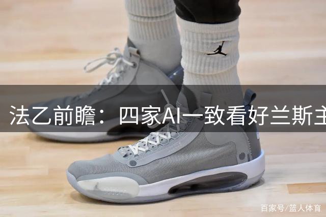 法乙前瞻：四家AI一致看好兰斯主场力克阿讷西