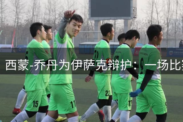 西蒙-乔丹为伊萨克辩护：一场比赛难下定论