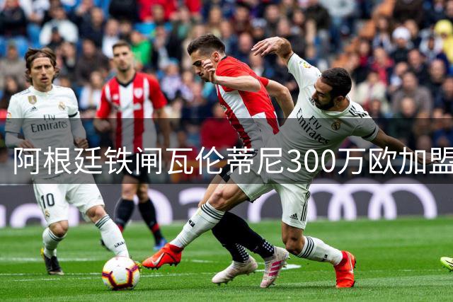阿根廷铁闸瓦伦蒂尼300万欧加盟阿拉维斯，签约三年锁定主力位置